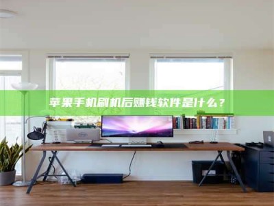 咸阳苹果手机刷机后赚钱软件是什么？