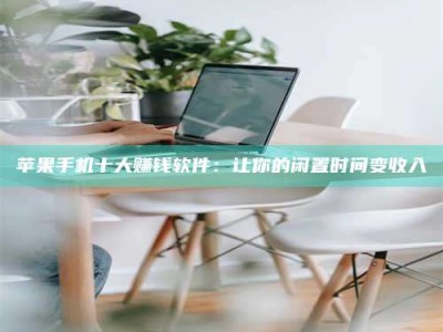 咸阳苹果手机十大赚钱软件：让你的闲置时间变收入