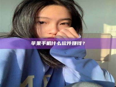 咸阳苹果手机什么软件赚钱？