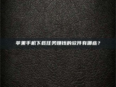 咸阳苹果手机下载任务赚钱的软件有哪些？