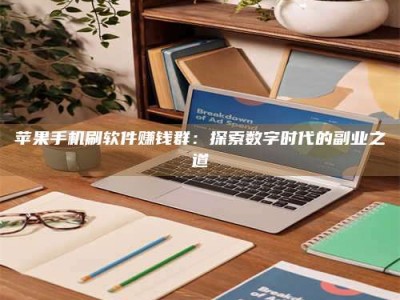 咸阳苹果手机刷软件赚钱群：探索数字时代的副业之道