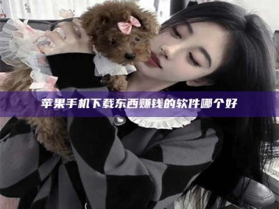 咸阳苹果手机下载东西赚钱的软件哪个好