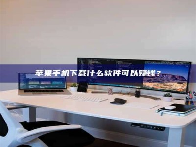 咸阳苹果手机下载什么软件可以赚钱？